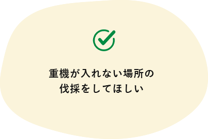 重機が入れない場所の伐採をしてほしい