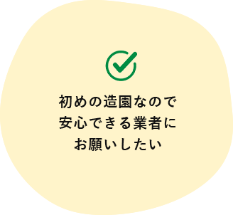 初めの造園なので安心できる業者に お願いしたい